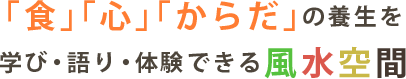 食心からだの養生を学び・語り・体験できる風水空間